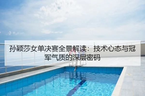 孙颖莎女单决赛全景解读：技术心态与冠军气质的深层密码