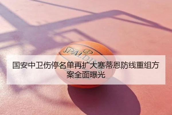 国安中卫伤停名单再扩大塞蒂恩防线重组方案全面曝光