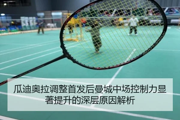 瓜迪奥拉调整首发后曼城中场控制力显著提升的深层原因解析