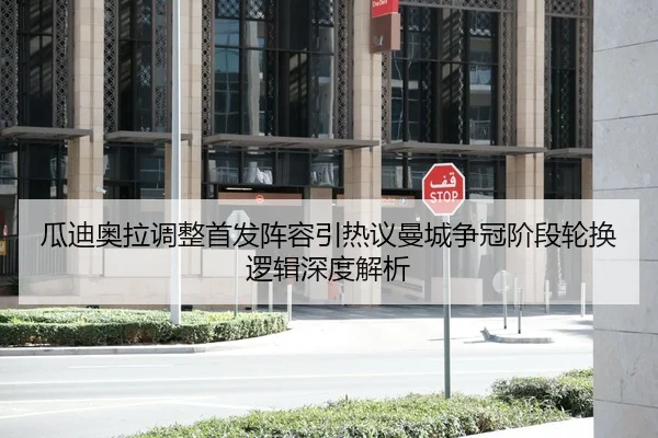 瓜迪奥拉调整首发阵容引热议曼城争冠阶段轮换逻辑深度解析
